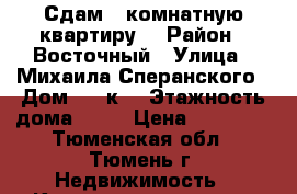 Сдам 1 комнатную квартиру  › Район ­ Восточный › Улица ­ Михаила Сперанского › Дом ­ 37к1 › Этажность дома ­ 10 › Цена ­ 15 000 - Тюменская обл., Тюмень г. Недвижимость » Квартиры аренда   . Тюменская обл.